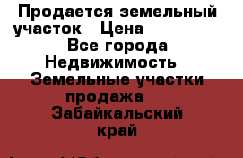  Продается земельный участок › Цена ­ 700 000 - Все города Недвижимость » Земельные участки продажа   . Забайкальский край